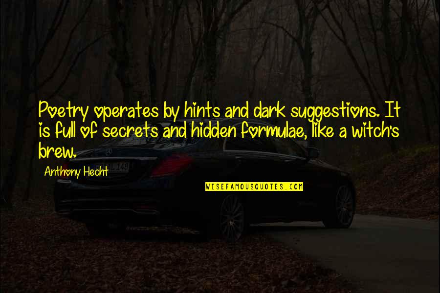 Anthony Hecht Quotes By Anthony Hecht: Poetry operates by hints and dark suggestions. It Anthony Hecht Quotes By Anthony Hecht: Poetry operates by hints and dark suggestions. It