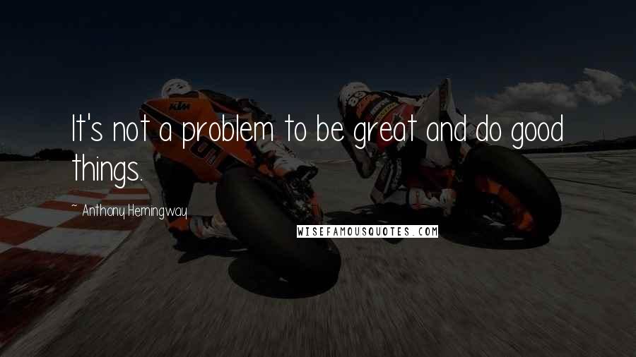 Anthony Hemingway quotes: It's not a problem to be great and do good things.