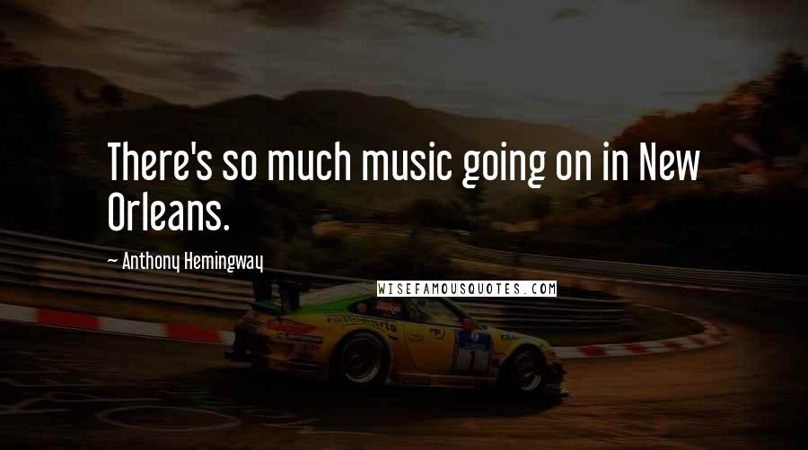 Anthony Hemingway quotes: There's so much music going on in New Orleans. Anthony Hemingway quotes: There's so much music going on in New Orleans.