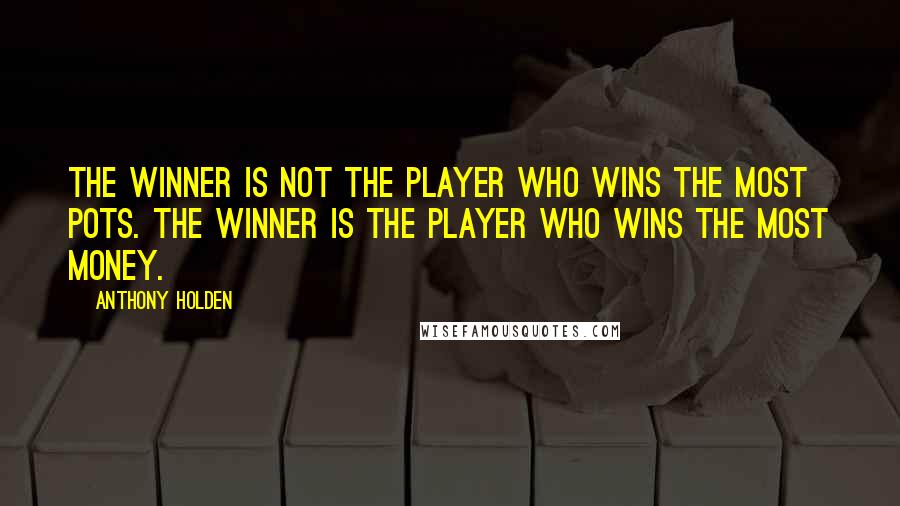 Anthony Holden quotes: The winner is not the player who wins the most pots. The winner is the player who wins the most money. Anthony Holden quotes: The winner is not the player who wins the most pots. The winner is the player who wins the most money.