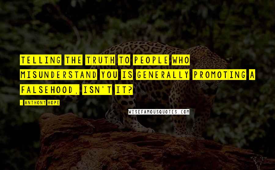 Anthony Hope quotes: Telling the truth to people who misunderstand you is generally promoting a falsehood, isn't it?