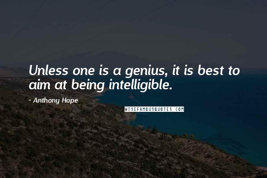 Anthony Hope quotes: Unless one is a genius, it is best to aim at being intelligible.