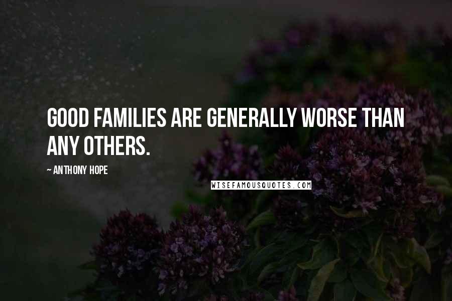 Anthony Hope quotes: Good families are generally worse than any others.