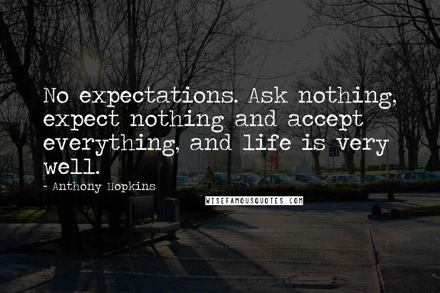 Anthony Hopkins quotes: No expectations. Ask nothing, expect nothing and accept everything, and life is very well.