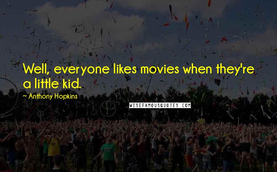Anthony Hopkins quotes: Well, everyone likes movies when they're a little kid.
