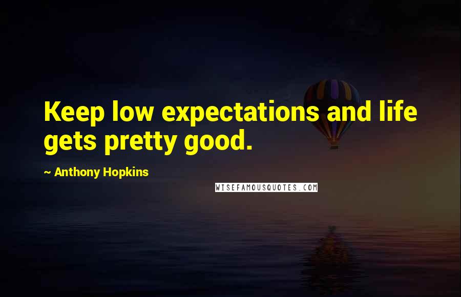 Anthony Hopkins quotes: Keep low expectations and life gets pretty good.