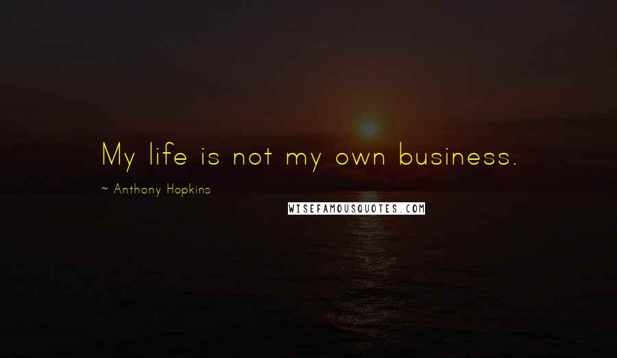 Anthony Hopkins quotes: My life is not my own business.