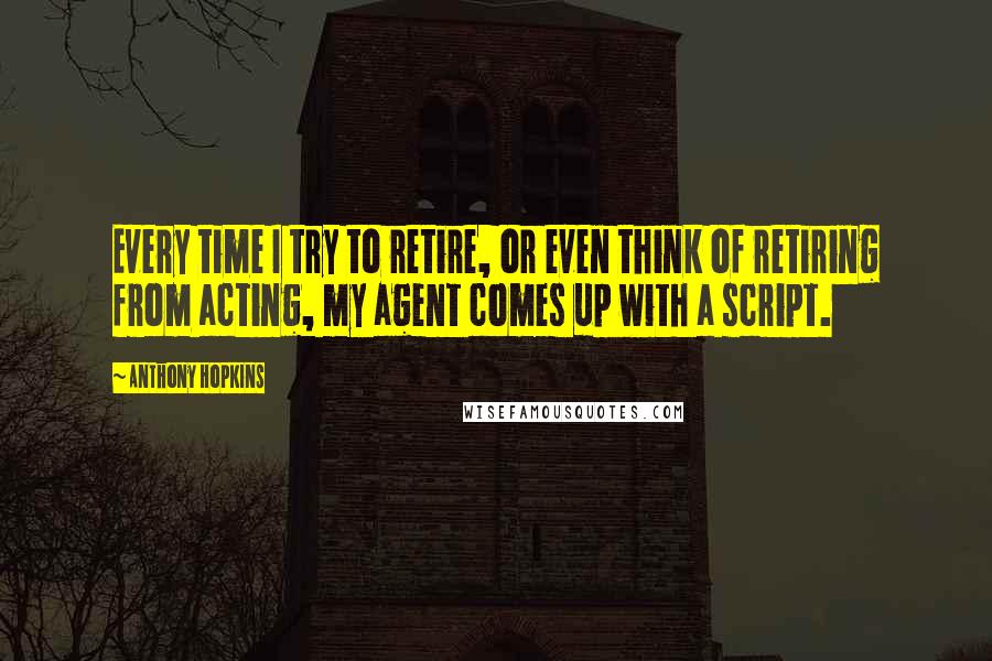 Anthony Hopkins quotes: Every time I try to retire, or even think of retiring from acting, my agent comes up with a script.
