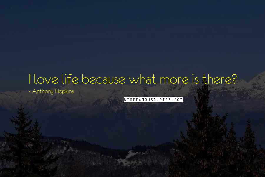 Anthony Hopkins quotes: I love life because what more is there?