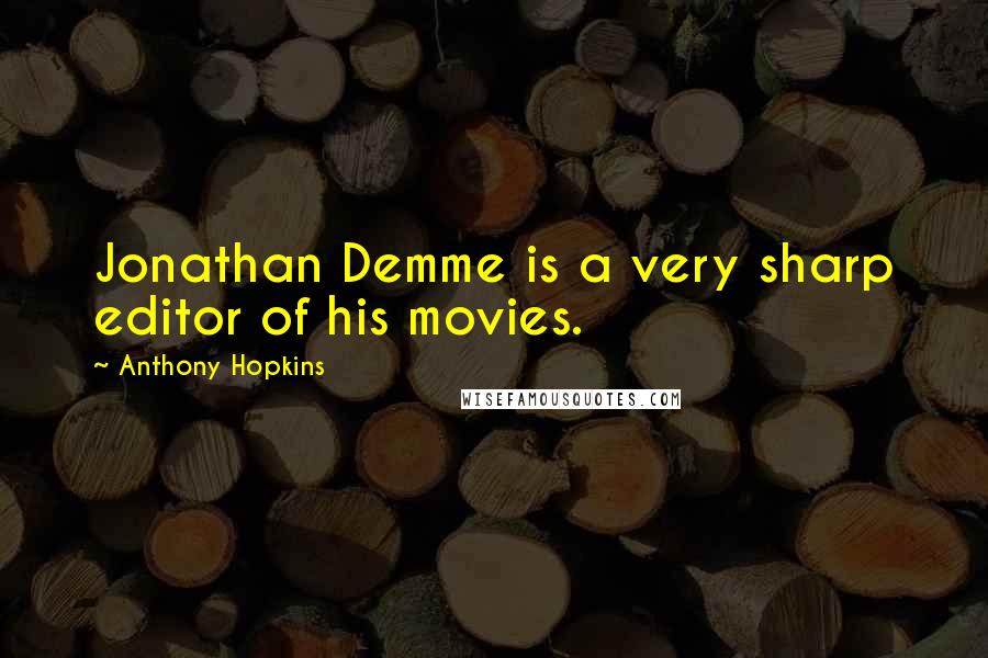 Anthony Hopkins quotes: Jonathan Demme is a very sharp editor of his movies.