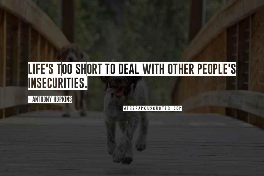 Anthony Hopkins quotes: Life's too short to deal with other people's insecurities.