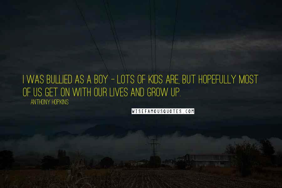 Anthony Hopkins quotes: I was bullied as a boy - lots of kids are, but hopefully most of us get on with our lives and grow up.