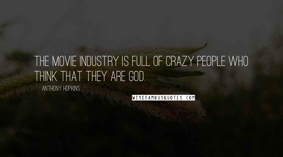 Anthony Hopkins quotes: The movie industry is full of crazy people who think that they are god.