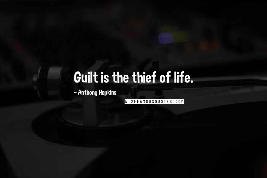 Anthony Hopkins quotes: Guilt is the thief of life.