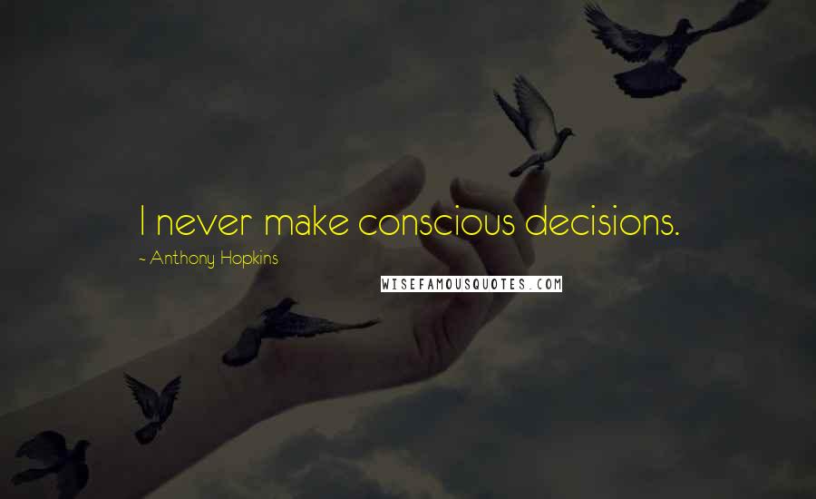 Anthony Hopkins quotes: I never make conscious decisions.