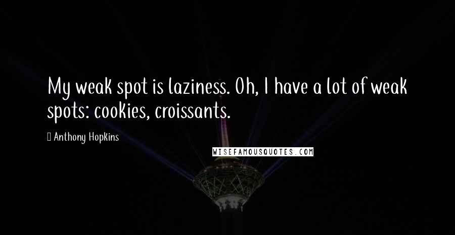 Anthony Hopkins quotes: My weak spot is laziness. Oh, I have a lot of weak spots: cookies, croissants.