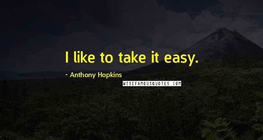 Anthony Hopkins quotes: I like to take it easy.