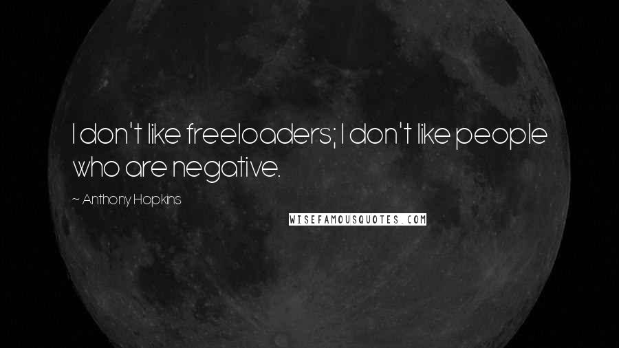 Anthony Hopkins quotes: I don't like freeloaders; I don't like people who are negative.