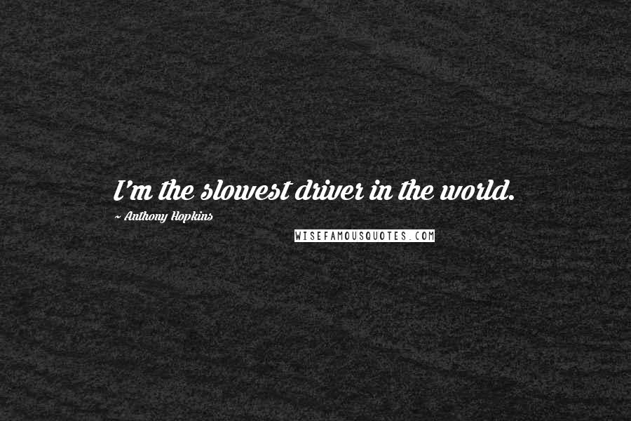 Anthony Hopkins quotes: I'm the slowest driver in the world.