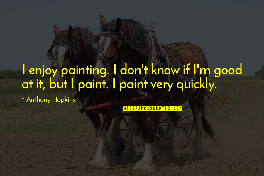 Anthony Hopkins Quotes By Anthony Hopkins: I enjoy painting. I don't know if I'm