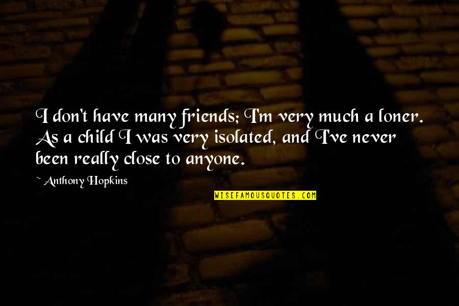 Anthony Hopkins Quotes By Anthony Hopkins: I don't have many friends; I'm very much