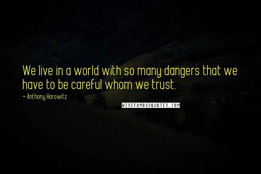 Anthony Horowitz quotes: We live in a world with so many dangers that we have to be careful whom we trust.