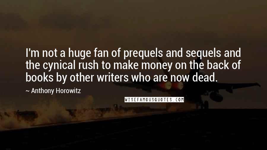 Anthony Horowitz quotes: I'm not a huge fan of prequels and sequels and the cynical rush to make money on the back of books by other writers who are now dead.
