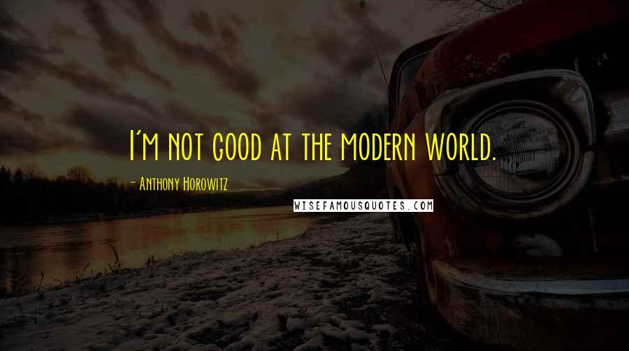 Anthony Horowitz quotes: I'm not good at the modern world.