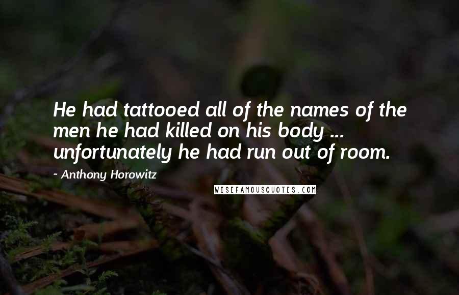 Anthony Horowitz quotes: He had tattooed all of the names of the men he had killed on his body ... unfortunately he had run out of room.