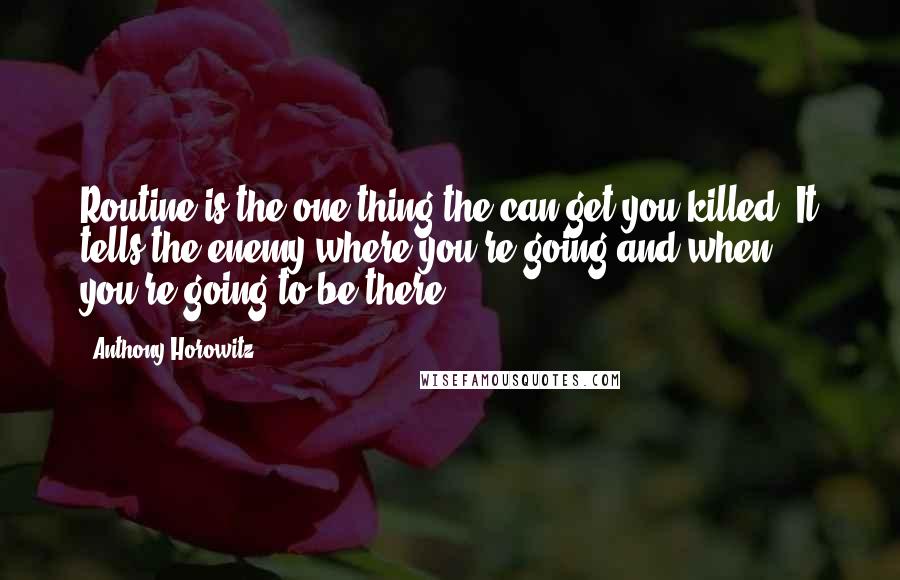 Anthony Horowitz quotes: Routine is the one thing the can get you killed. It tells the enemy where you're going and when you're going to be there.