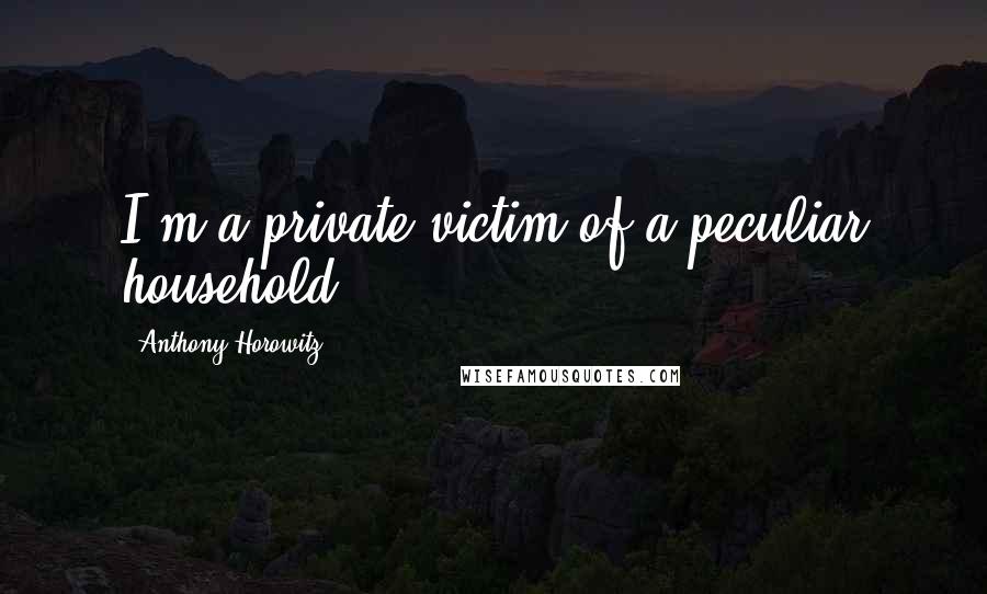 Anthony Horowitz quotes: I'm a private victim of a peculiar household.