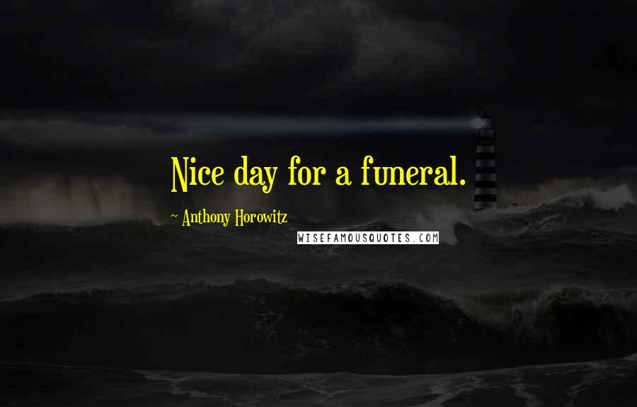 Anthony Horowitz quotes: Nice day for a funeral.