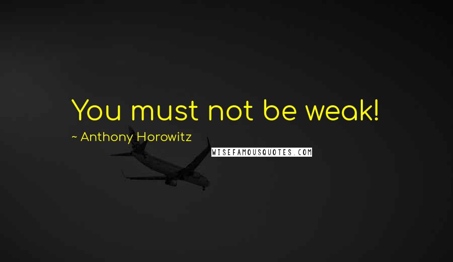 Anthony Horowitz quotes: You must not be weak!
