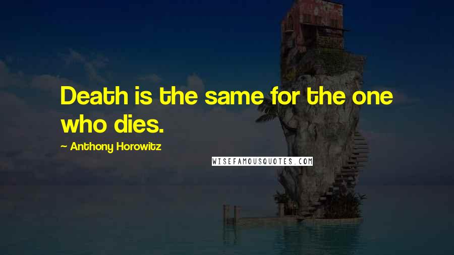 Anthony Horowitz quotes: Death is the same for the one who dies.