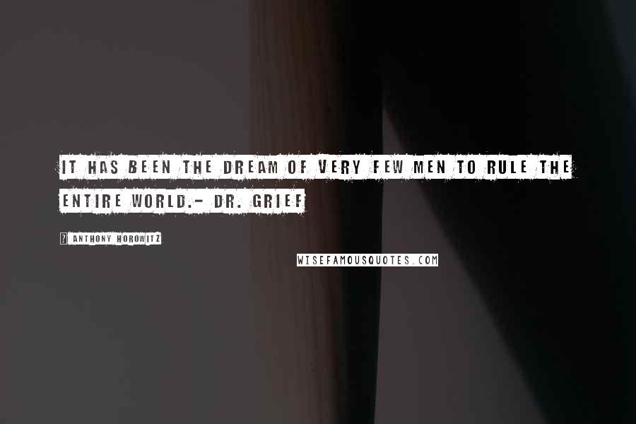 Anthony Horowitz quotes: It has been the dream of very few men to rule the entire world.- Dr. Grief