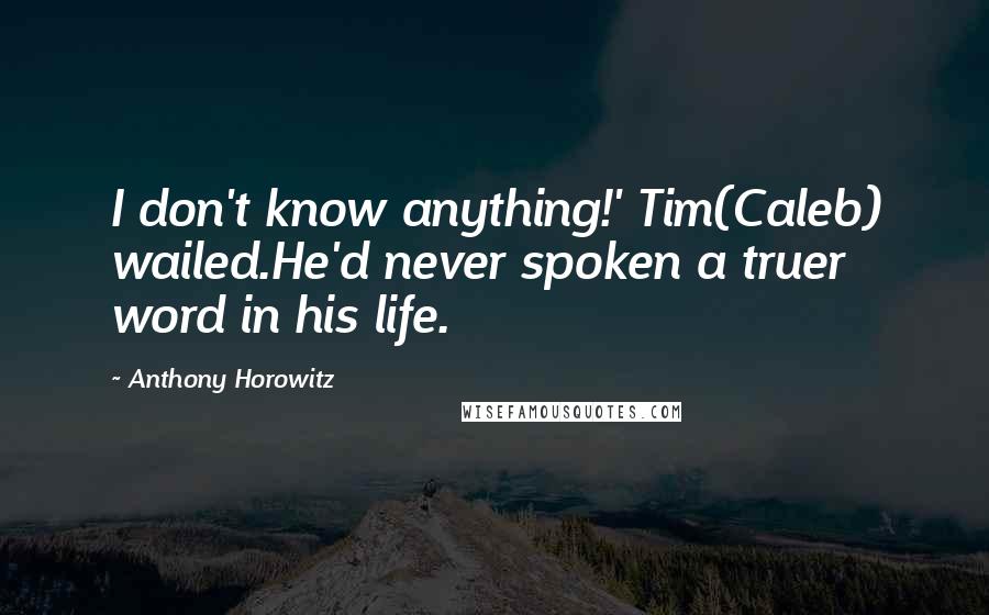 Anthony Horowitz quotes: I don't know anything!' Tim(Caleb) wailed.He'd never spoken a truer word in his life.