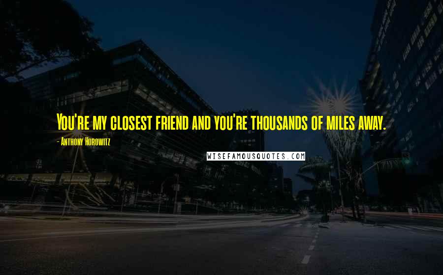 Anthony Horowitz quotes: You're my closest friend and you're thousands of miles away.