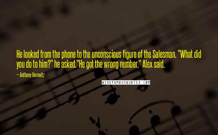 Anthony Horowitz quotes: He looked from the phone to the unconscious figure of the Salesman. "What did you do to him?" he asked."He got the wrong number," Alex said.