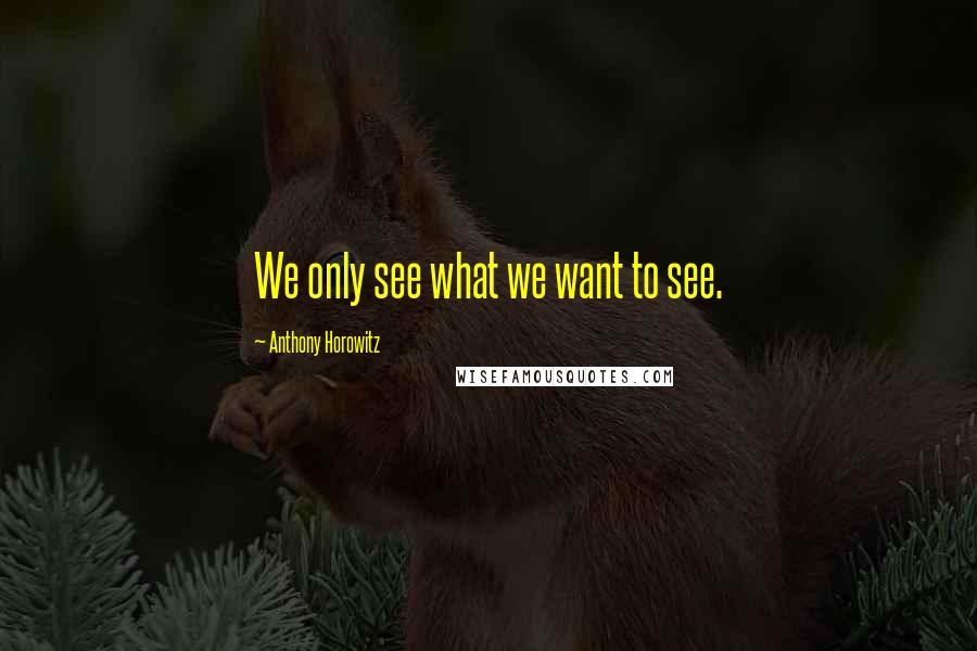 Anthony Horowitz quotes: We only see what we want to see.