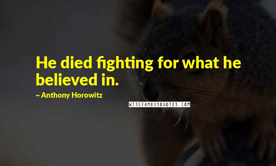 Anthony Horowitz quotes: He died fighting for what he believed in.