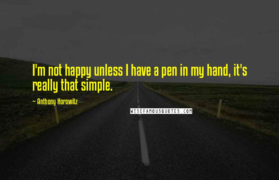 Anthony Horowitz quotes: I'm not happy unless I have a pen in my hand, it's really that simple.