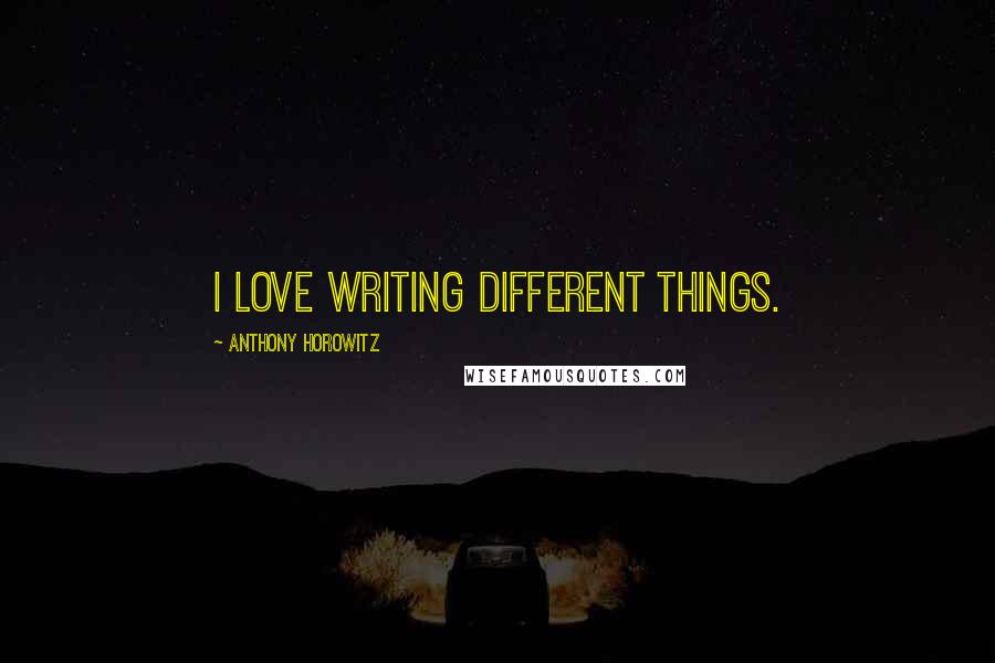 Anthony Horowitz quotes: I love writing different things.