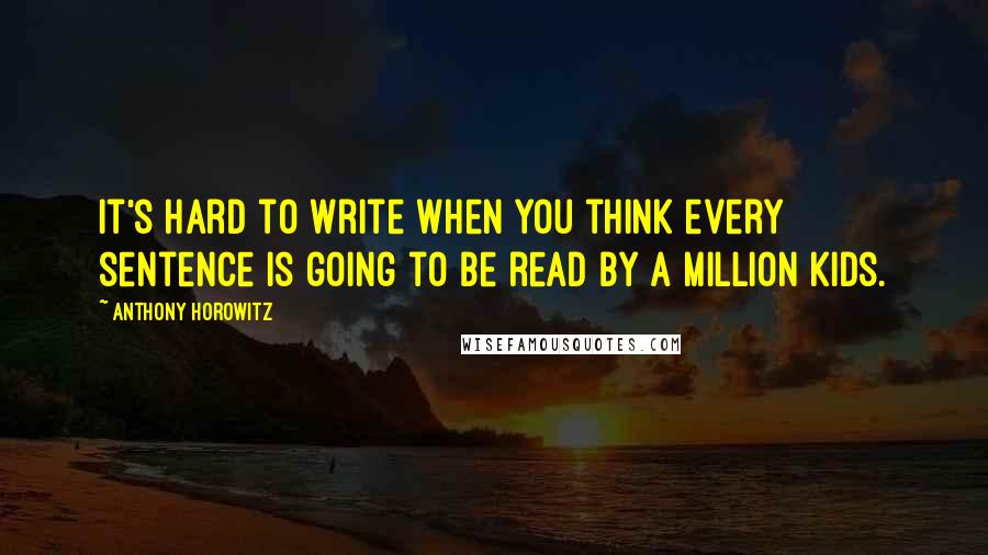 Anthony Horowitz quotes: It's hard to write when you think every sentence is going to be read by a million kids.