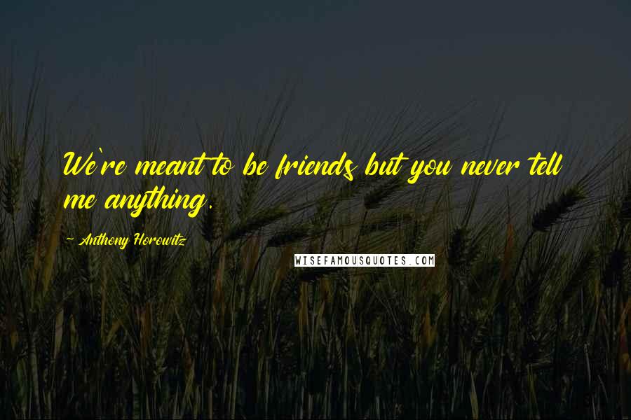 Anthony Horowitz quotes: We're meant to be friends but you never tell me anything.