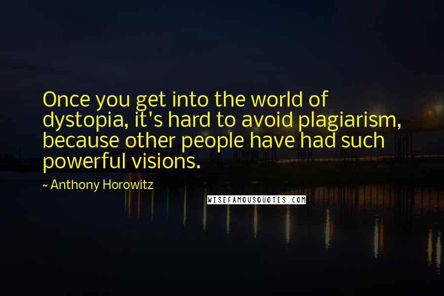Anthony Horowitz quotes: Once you get into the world of dystopia, it's hard to avoid plagiarism, because other people have had such powerful visions.