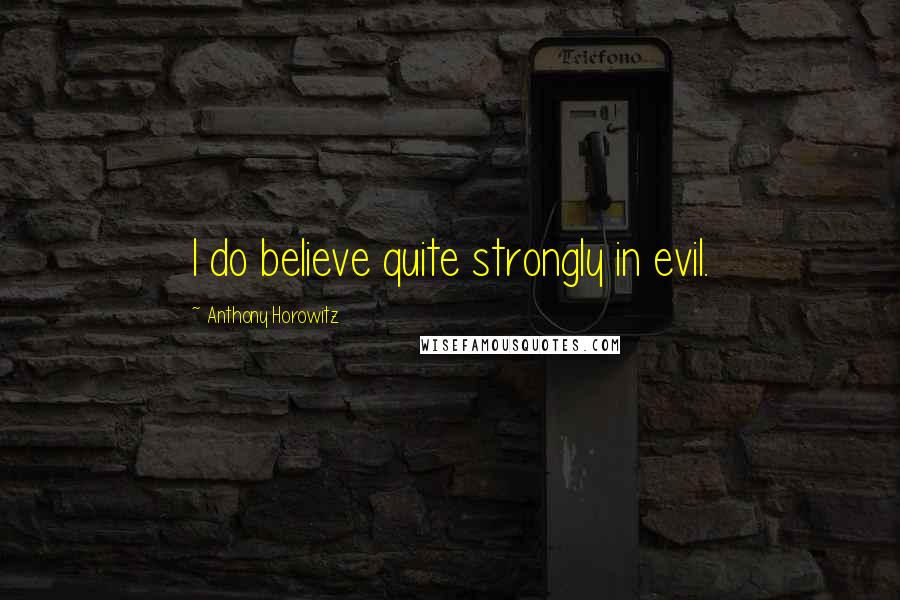 Anthony Horowitz quotes: I do believe quite strongly in evil.