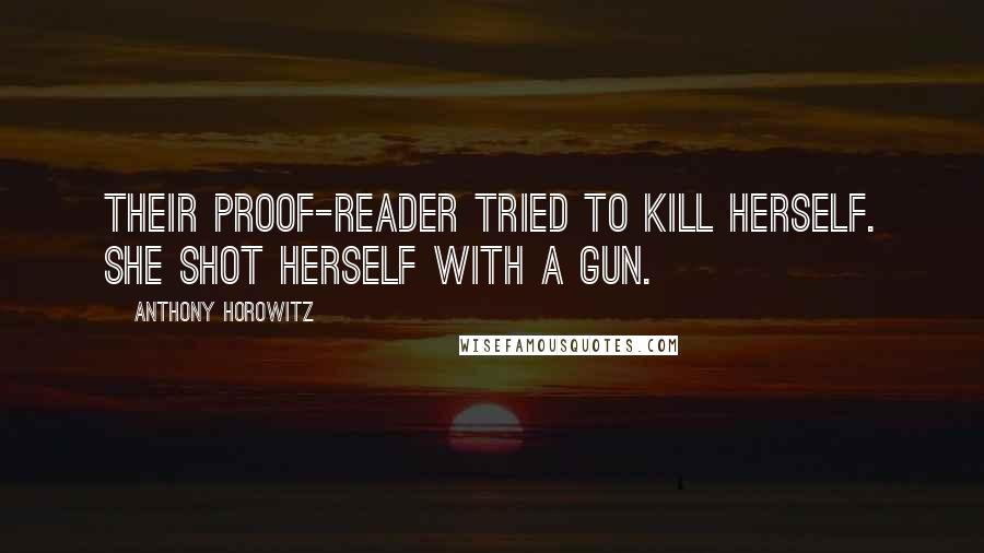 Anthony Horowitz quotes: Their proof-reader tried to kill herself. She shot herself with a gun.