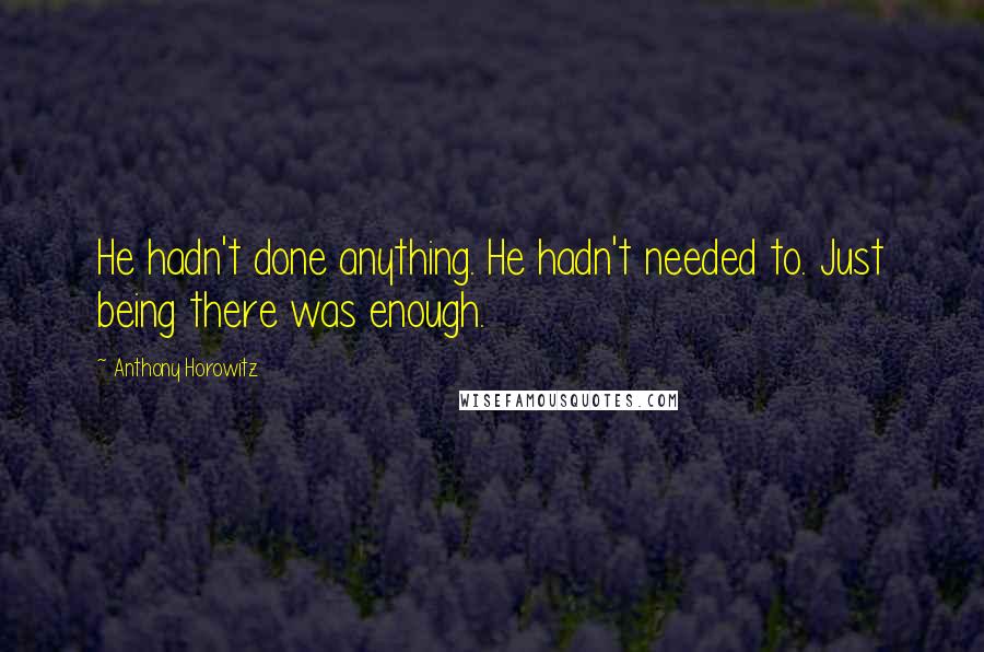 Anthony Horowitz quotes: He hadn't done anything. He hadn't needed to. Just being there was enough.