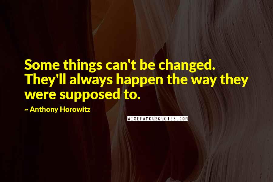 Anthony Horowitz quotes: Some things can't be changed. They'll always happen the way they were supposed to.