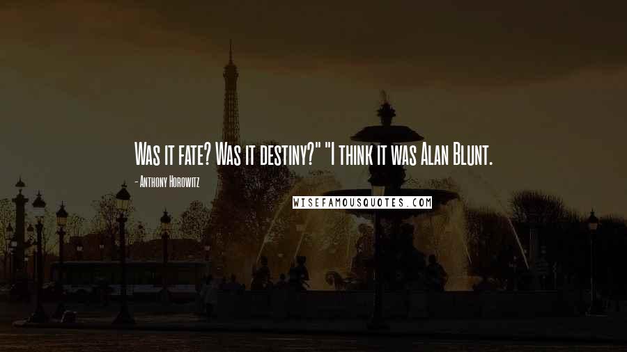 Anthony Horowitz quotes: Was it fate? Was it destiny?" "I think it was Alan Blunt.